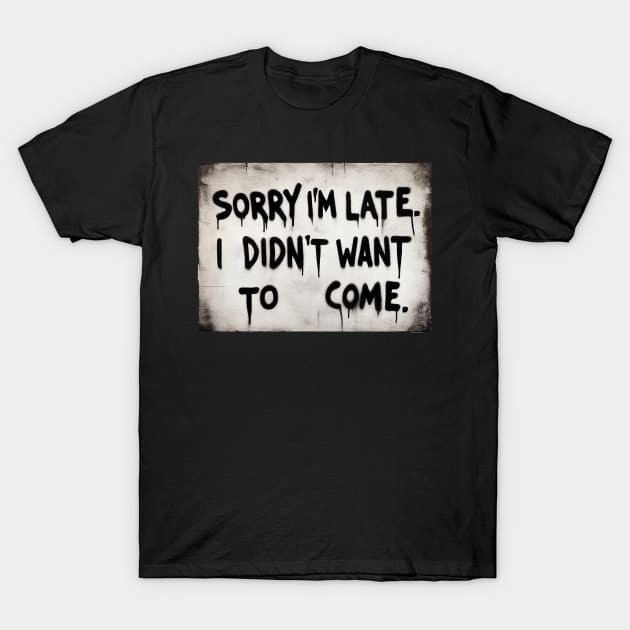 Sorry im late i didnt want to come T-Shirt by TomFrontierArt